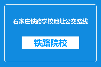 石家庄铁路学校地址公交路线(石家庄铁路学校在哪里？如何乘坐公交到达？)