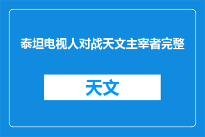 泰坦电视人对战天文主宰者完整(泰坦电视人与天文主宰者之战，谁将胜出？)