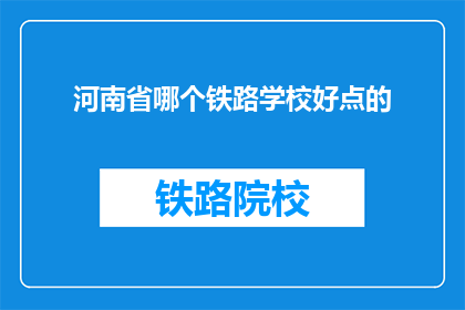 河南省哪个铁路学校好点的(河南省哪个铁路学校好？)