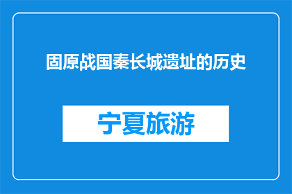 固原战国秦长城遗址的历史(固原战国秦长城遗址的历史是什么？)