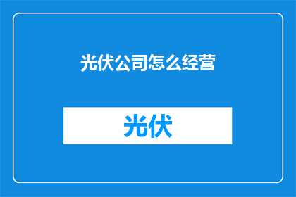 光伏公司怎么经营(如何经营一家光伏公司？)