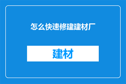 怎么快速修建建材厂(如何迅速建立建材厂？)