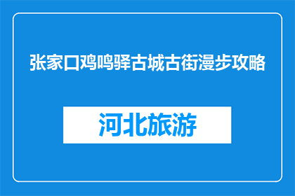 张家口鸡鸣驿古城古街漫步攻略(张家口鸡鸣驿古城古街漫步攻略，你准备好探索了吗？)