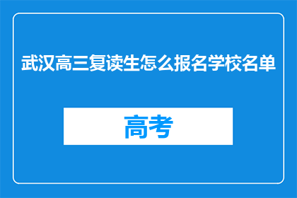 武汉高三复读生怎么报名学校名单(武汉高三复读生如何报名学校名单？)
