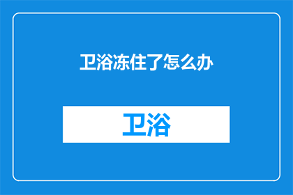 卫浴冻住了怎么办(卫浴设备冻结了，我们该怎么办？)