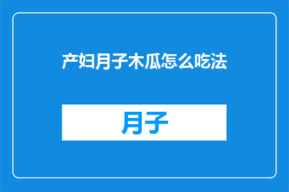 产妇月子木瓜怎么吃法(产妇如何正确食用木瓜以促进产后恢复？)