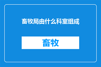 畜牧局由什么科室组成(畜牧局的科室构成是什么？)
