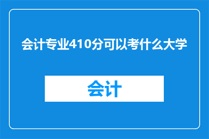 会计专业410分可以考什么大学(会计专业410分能报考哪些大学？)