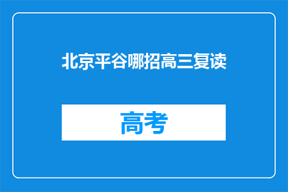北京平谷哪招高三复读(北京平谷区高三复读生，您知道哪所学校提供专业辅导吗？)