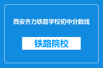西安齐力铁路学校初中分数线(西安齐力铁路学校初中录取分数线是多少？)