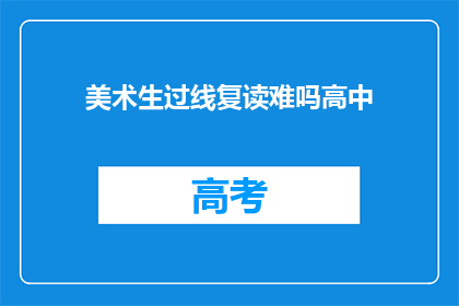 美术生过线复读难吗高中(美术生过线复读难吗？高中阶段的挑战与机遇)