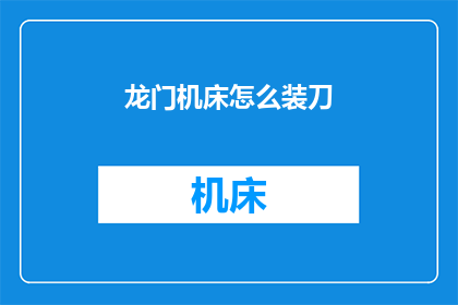龙门机床怎么装刀(如何正确安装龙门机床的刀具？)