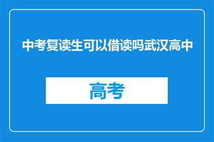 中考复读生可以借读吗武汉高中(武汉高中是否允许中考复读生借读？)