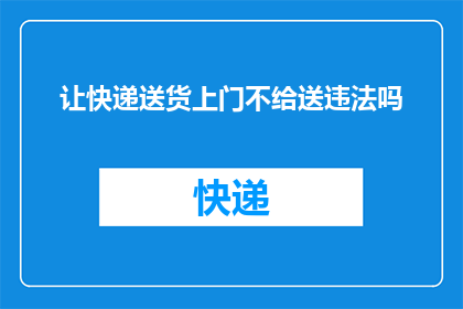 让快递送货上门不给送违法吗