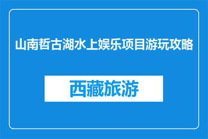 山南哲古湖水上娱乐项目游玩攻略(山南哲古湖：水上娱乐项目游玩攻略疑问？)