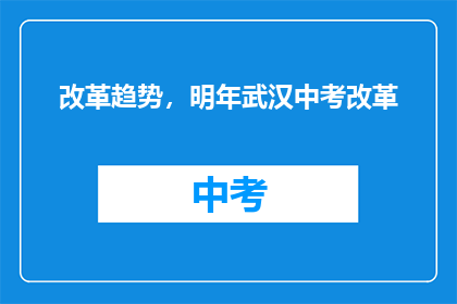 改革趋势，明年武汉中考改革(明年武汉中考改革趋势，你准备好了吗？)