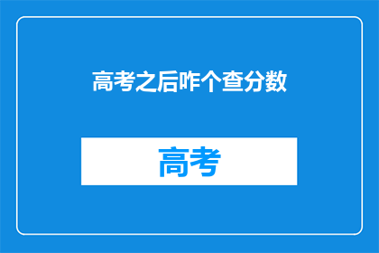 高考之后咋个查分数(高考后如何查询分数？)