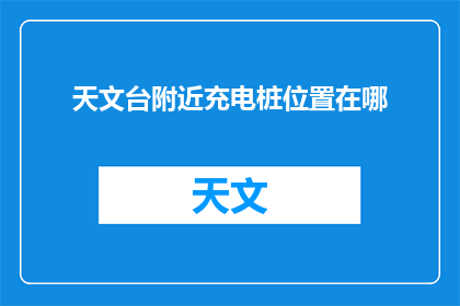 天文台附近充电桩位置在哪(请问天文台附近有哪些充电桩位置？)