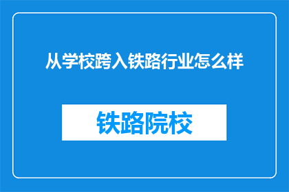 从学校跨入铁路行业怎么样(跨入铁路行业：从学校到职场的新篇章？)