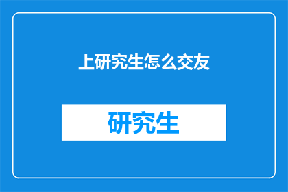 上研究生怎么交友(如何通过研究生学习拓展社交圈？)