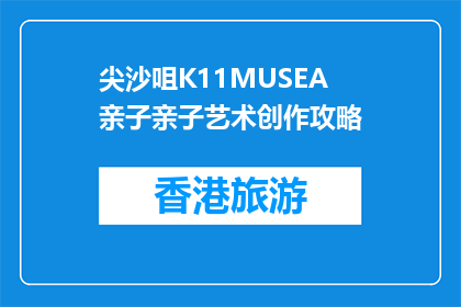 尖沙咀K11MUSEA亲子亲子艺术创作攻略(尖沙咀K11MUSEA亲子艺术创作攻略是什么？)