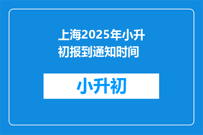 上海2025年小升初报到通知时间(上海2025年小升初报到时间是什么时候？)