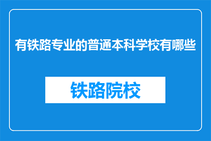 有铁路专业的普通本科学校有哪些(哪些普通本科院校提供铁路专业教育？)