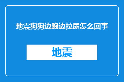 地震狗狗边跑边拉尿怎么回事(地震发生时，狗狗边跑边拉尿的原因是什么？)