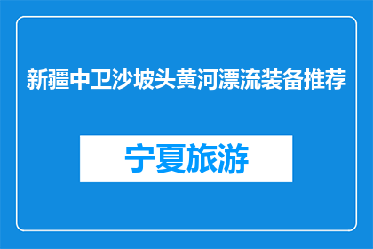新疆中卫沙坡头黄河漂流装备推荐(新疆中卫沙坡头黄河漂流，您需要哪些装备？)