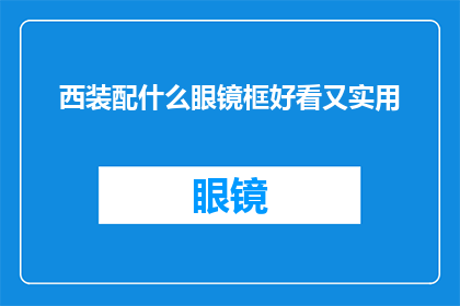 西装配什么眼镜框好看又实用(西装配什么眼镜框既好看又实用？)