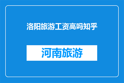 洛阳旅游工资高吗知乎(洛阳旅游工资水平如何？)