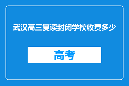 武汉高三复读封闭学校收费多少(武汉高三复读封闭学校收费多少？)