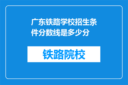 广东铁路学校招生条件分数线是多少分(广东铁路学校招生条件分数线是多少？)