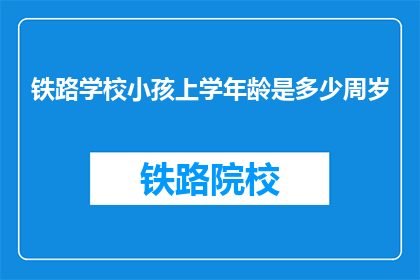 铁路学校小孩上学年龄是多少周岁(铁路学校入学年龄是多少岁？)