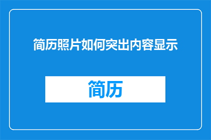简历照片如何突出内容显示(如何有效展示简历照片以突出关键内容？)