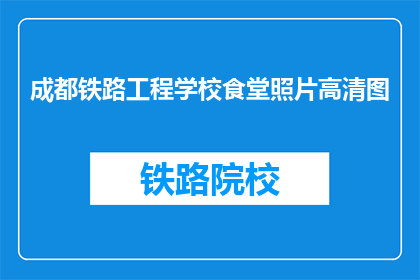 成都铁路工程学校食堂照片高清图(成都铁路工程学校食堂的高清照片，你能分享吗？)