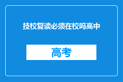 技校复读必须在校吗高中(技校复读是否必须在校？)