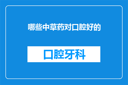 哪些中草药对口腔好的(哪些中草药对口腔健康有益？)