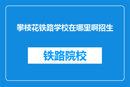 攀枝花铁路学校在哪里啊招生