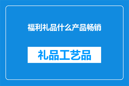 福利礼品什么产品畅销(什么产品最受欢迎？)