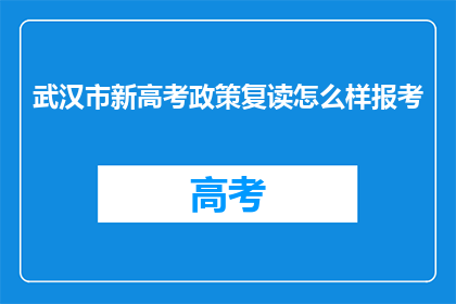 武汉市新高考政策复读怎么样报考(武汉市新高考政策下，复读生如何报考？)