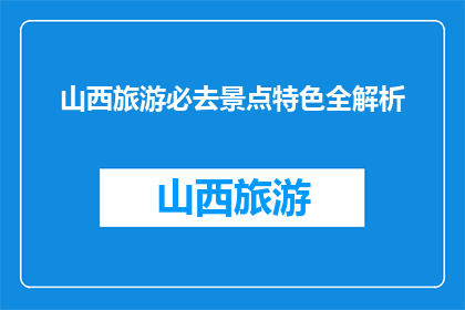 山西旅游必去景点特色全解析(山西旅游必去景点特色全解析，你了解吗？)