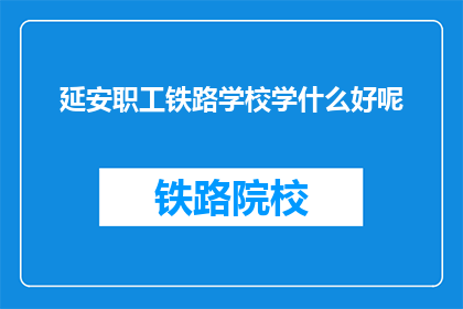 延安职工铁路学校学什么好呢