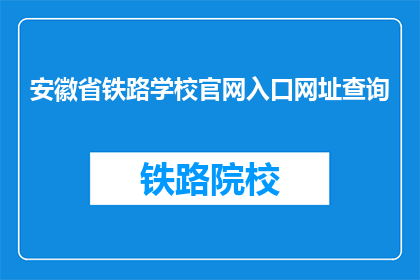 安徽省铁路学校官网入口网址查询(如何查询安徽省铁路学校的官方入口网址？)