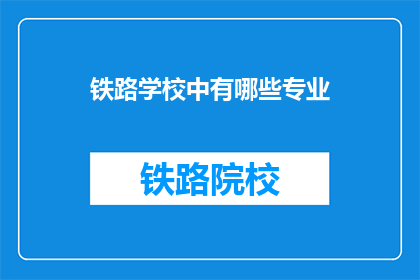 铁路学校中有哪些专业(铁路学校有哪些专业？)