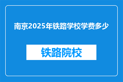 南京2025年铁路学校学费多少(南京2025年铁路学校学费是多少？)