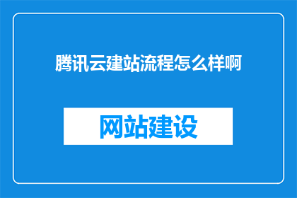 腾讯云建站流程怎么样啊(腾讯云建站流程如何？)