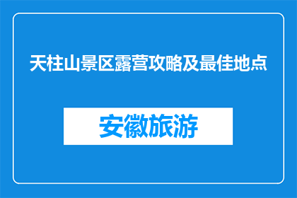 天柱山景区露营攻略及最佳地点(天柱山露营攻略：最佳地点是哪里？)
