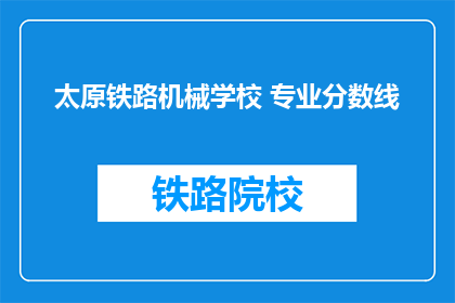 太原铁路机械学校 专业分数线(太原铁路机械学校的专业分数线是多少？)