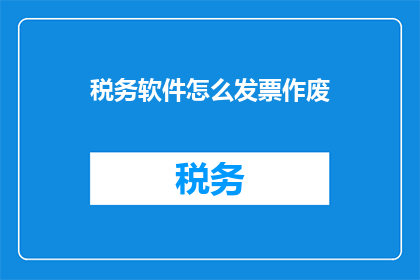 税务软件怎么发票作废(如何操作税务软件进行发票作废？)